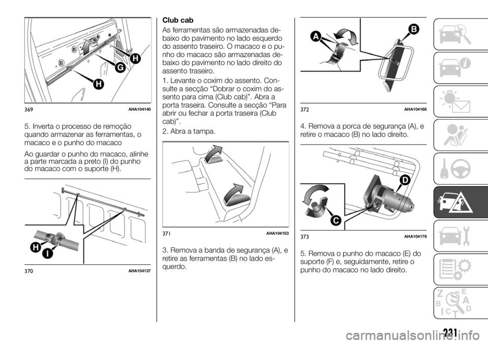 FIAT FULLBACK 2017 Manual de Uso e Manutenção (in Portuguese) 5. Inverta o processo de remoção
quando armazenar as ferramentas, o
macaco e o punho do macaco
Ao guardar o punho do macaco, alinhe
a parte marcada a preto (I) do punho
do macaco com o suporte (H).C FIAT FULLBACK 2017 Manual de Uso e Manutenção (in Portuguese) 5. Inverta o processo de remoção
quando armazenar as ferramentas, o
macaco e o punho do macaco
Ao guardar o punho do macaco, alinhe
a parte marcada a preto (I) do punho
do macaco com o suporte (H).C