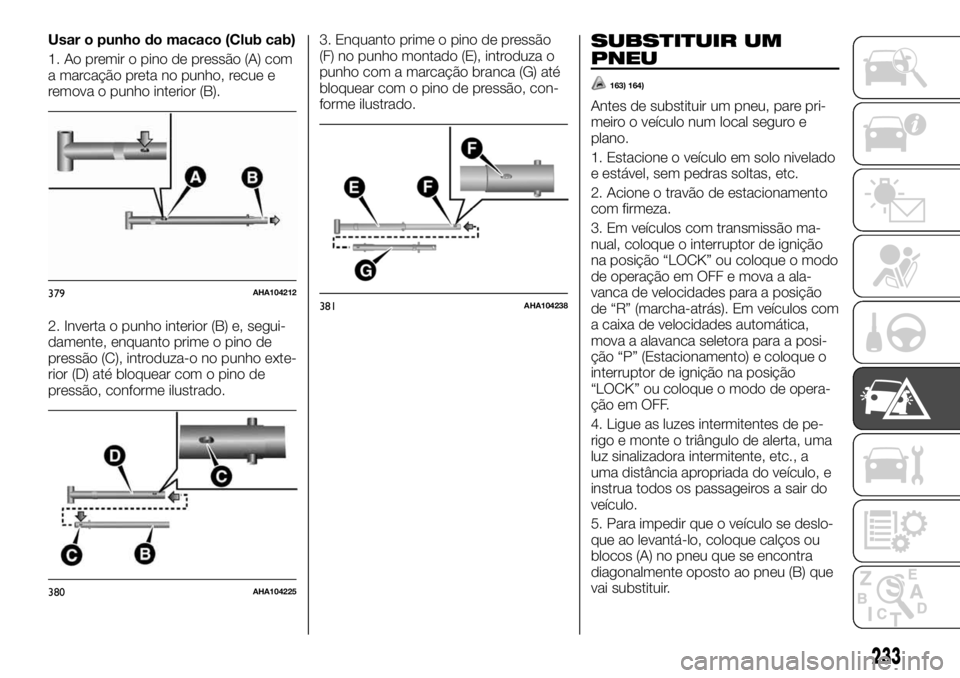 FIAT FULLBACK 2017 Manual de Uso e Manutenção (in Portuguese) Usar o punho do macaco (Club cab)
1. Ao premir o pino de pressão (A) com
a marcação preta no punho, recue e
remova o punho interior (B).
2. Inverta o punho interior (B) e, segui-
damente, enquanto FIAT FULLBACK 2017 Manual de Uso e Manutenção (in Portuguese) Usar o punho do macaco (Club cab)
1. Ao premir o pino de pressão (A) com
a marcação preta no punho, recue e
remova o punho interior (B).
2. Inverta o punho interior (B) e, segui-
damente, enquanto