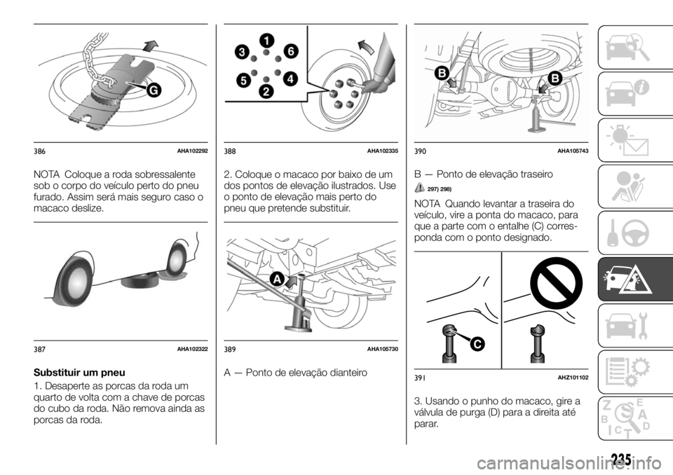 FIAT FULLBACK 2017 Manual de Uso e Manutenção (in Portuguese) NOTA Coloque a roda sobressalente
sob o corpo do veículo perto do pneu
furado. Assim será mais seguro caso o
macaco deslize.
Substituir um pneu
1. Desaperte as porcas da roda um
quarto de volta com FIAT FULLBACK 2017 Manual de Uso e Manutenção (in Portuguese) NOTA Coloque a roda sobressalente
sob o corpo do veículo perto do pneu
furado. Assim será mais seguro caso o
macaco deslize.
Substituir um pneu
1. Desaperte as porcas da roda um
quarto de volta com
