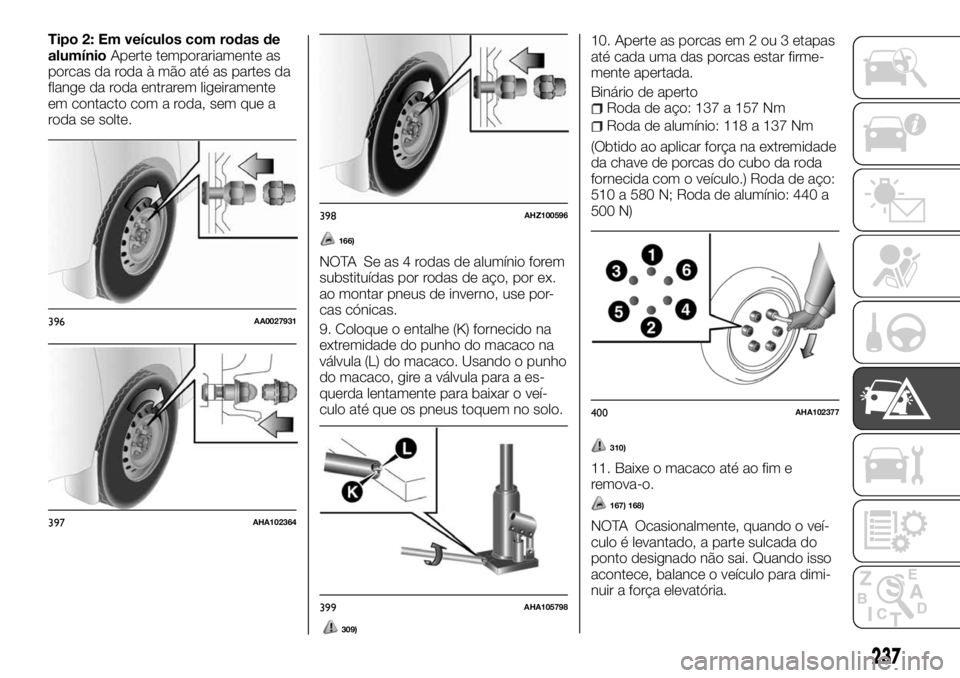 FIAT FULLBACK 2017 Manual de Uso e Manutenção (in Portuguese) Tipo 2: Em veículos com rodas de
alumínioAperte temporariamente as
porcas da roda à mão até as partes da
flange da roda entrarem ligeiramente
em contacto com a roda, sem que a
roda se solte.
166) FIAT FULLBACK 2017 Manual de Uso e Manutenção (in Portuguese) Tipo 2: Em veículos com rodas de
alumínioAperte temporariamente as
porcas da roda à mão até as partes da
flange da roda entrarem ligeiramente
em contacto com a roda, sem que a
roda se solte.
166)