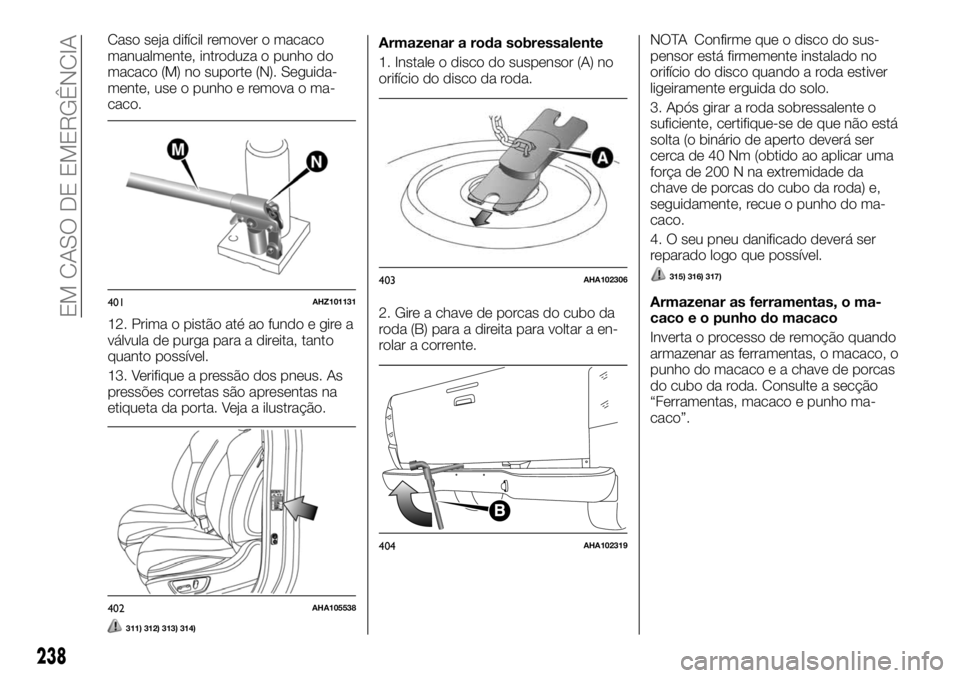 FIAT FULLBACK 2017 Manual de Uso e Manutenção (in Portuguese) Caso seja difícil remover o macaco
manualmente, introduza o punho do
macaco (M) no suporte (N). Seguida-
mente, use o punho e remova o ma-
caco.
12. Prima o pistão até ao fundo e gire a
válvula de FIAT FULLBACK 2017 Manual de Uso e Manutenção (in Portuguese) Caso seja difícil remover o macaco
manualmente, introduza o punho do
macaco (M) no suporte (N). Seguida-
mente, use o punho e remova o ma-
caco.
12. Prima o pistão até ao fundo e gire a
válvula de
