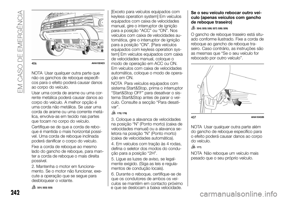 FIAT FULLBACK 2017 Manual de Uso e Manutenção (in Portuguese) NOTA Usar qualquer outra parte que
não os ganchos de reboque específi-
cos para o efeito poderá causar danos
ao corpo do veículo.
Usar uma corda de arame ou uma cor-
rente metálica poderá causar FIAT FULLBACK 2017 Manual de Uso e Manutenção (in Portuguese) NOTA Usar qualquer outra parte que
não os ganchos de reboque específi-
cos para o efeito poderá causar danos
ao corpo do veículo.
Usar uma corda de arame ou uma cor-
rente metálica poderá causar