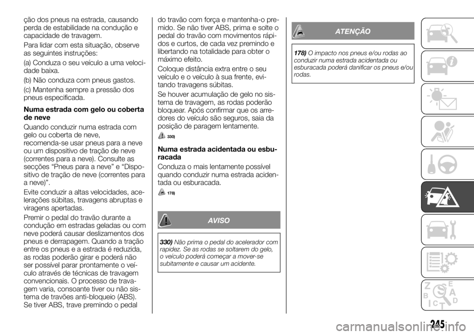 FIAT FULLBACK 2017 Manual de Uso e Manutenção (in Portuguese) ção dos pneus na estrada, causando
perda de estabilidade na condução e
capacidade de travagem.
Para lidar com esta situação, observe
as seguintes instruções:
(a) Conduza o seu veículo a uma v FIAT FULLBACK 2017 Manual de Uso e Manutenção (in Portuguese) ção dos pneus na estrada, causando
perda de estabilidade na condução e
capacidade de travagem.
Para lidar com esta situação, observe
as seguintes instruções:
(a) Conduza o seu veículo a uma v