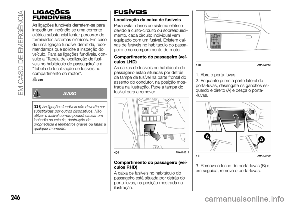 FIAT FULLBACK 2017 Manual de Uso e Manutenção (in Portuguese) LIGAÇÕES
FUNDÍVEIS
As ligações fundíveis derretem-se para
impedir um incêndio se uma corrente
elétrica substancial tentar percorrer de-
terminados sistemas elétricos. Em caso
de uma ligação FIAT FULLBACK 2017 Manual de Uso e Manutenção (in Portuguese) LIGAÇÕES
FUNDÍVEIS
As ligações fundíveis derretem-se para
impedir um incêndio se uma corrente
elétrica substancial tentar percorrer de-
terminados sistemas elétricos. Em caso
de uma ligação