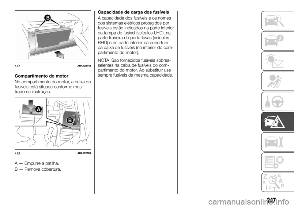 FIAT FULLBACK 2017 Manual de Uso e Manutenção (in Portuguese) Compartimento do motor
No compartimento do motor, a caixa de
fusíveis está situada conforme mos-
trado na ilustração.
A — Empurre a patilha.
B — Remova cobertura.Capacidade de carga dos fusív FIAT FULLBACK 2017 Manual de Uso e Manutenção (in Portuguese) Compartimento do motor
No compartimento do motor, a caixa de
fusíveis está situada conforme mos-
trado na ilustração.
A — Empurre a patilha.
B — Remova cobertura.Capacidade de carga dos fusív