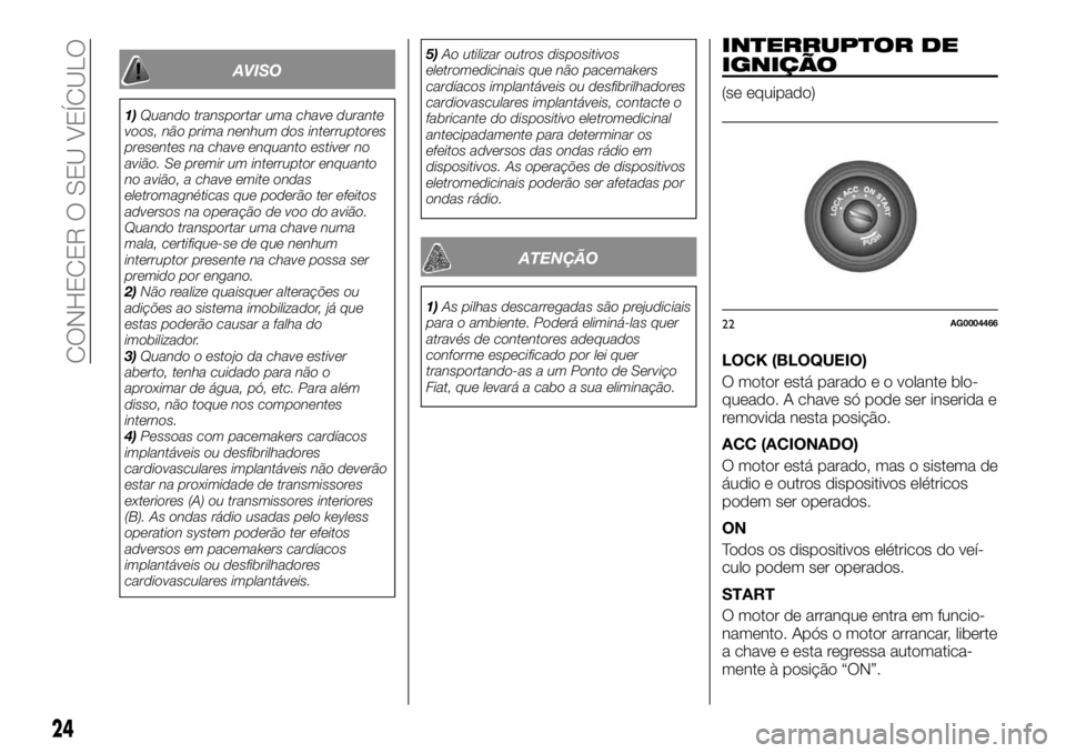FIAT FULLBACK 2017 Manual de Uso e Manutenção (in Portuguese) AVISO
1)Quando transportar uma chave durante
voos, não prima nenhum dos interruptores
presentes na chave enquanto estiver no
avião. Se premir um interruptor enquanto
no avião, a chave emite ondas
e FIAT FULLBACK 2017 Manual de Uso e Manutenção (in Portuguese) AVISO
1)Quando transportar uma chave durante
voos, não prima nenhum dos interruptores
presentes na chave enquanto estiver no
avião. Se premir um interruptor enquanto
no avião, a chave emite ondas
e