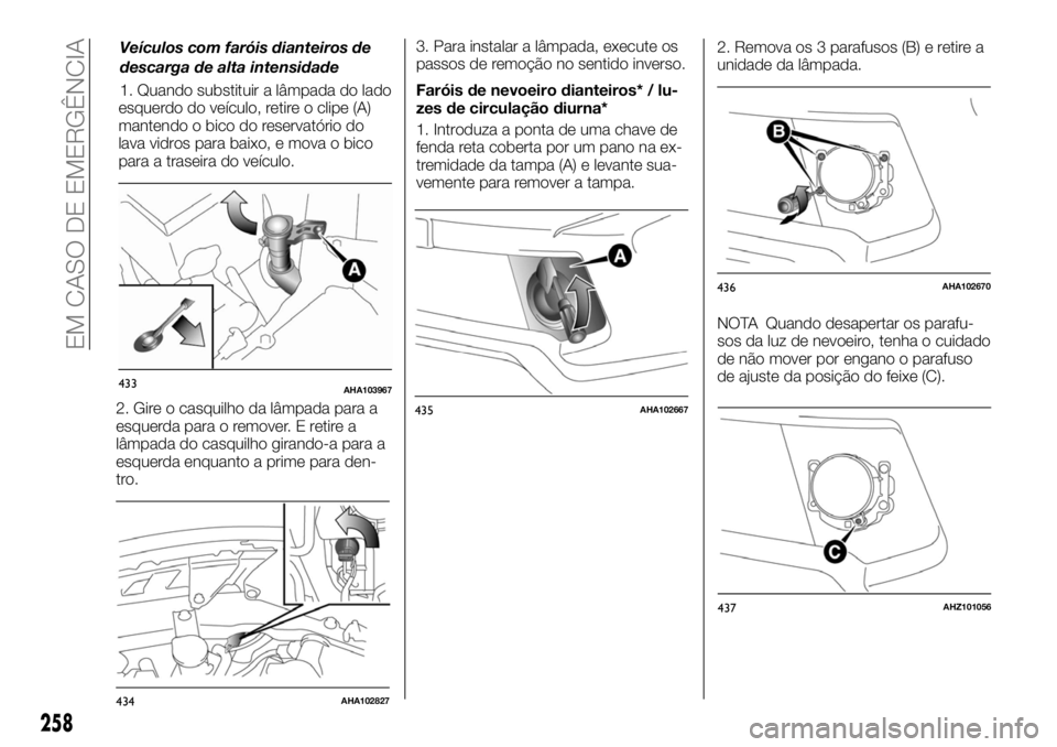 FIAT FULLBACK 2017  Manual de Uso e Manutenção (in Portuguese) esquerdo do veículo, retire o clipe (A)
mantendo o bico do reservatório do
lava vidros para baixo, e mova o bico
para a traseira do veículo.
2. Gire o casquilho da lâmpada para a
esquerda para o r