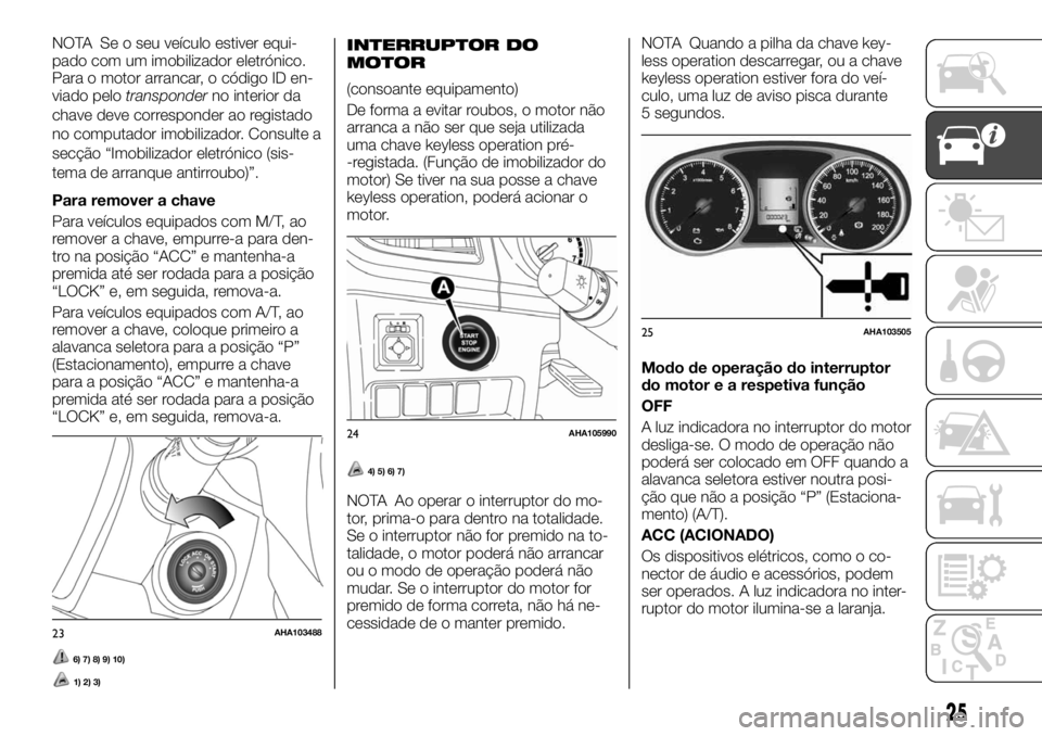 FIAT FULLBACK 2017 Manual de Uso e Manutenção (in Portuguese) NOTA Se o seu veículo estiver equi-
pado com um imobilizador eletrónico.
Para o motor arrancar, o código ID en-
viado pelotransponderno interior da
chave deve corresponder ao registado
no computado FIAT FULLBACK 2017 Manual de Uso e Manutenção (in Portuguese) NOTA Se o seu veículo estiver equi-
pado com um imobilizador eletrónico.
Para o motor arrancar, o código ID en-
viado pelotransponderno interior da
chave deve corresponder ao registado
no computado