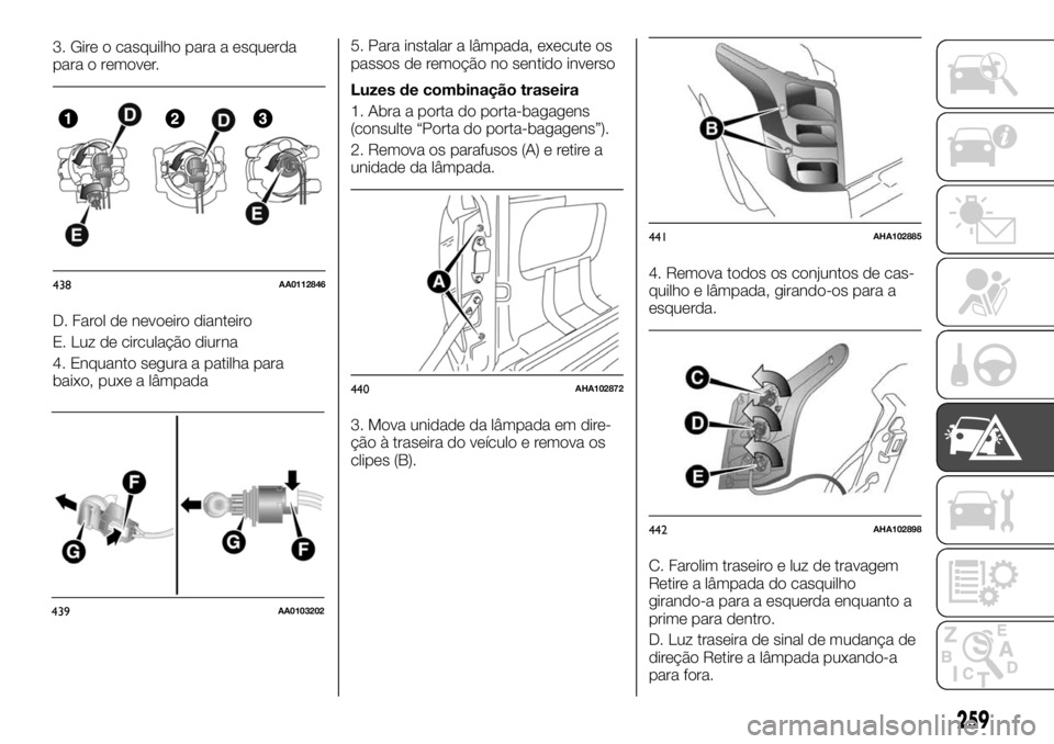 FIAT FULLBACK 2017 Manual de Uso e Manutenção (in Portuguese) 3. Gire o casquilho para a esquerda
para o remover.
D. Farol de nevoeiro dianteiro
E. Luz de circulação diurna
4. Enquanto segura a patilha para
baixo, puxe a lâmpada5. Para instalar a lâmpada, ex FIAT FULLBACK 2017 Manual de Uso e Manutenção (in Portuguese) 3. Gire o casquilho para a esquerda
para o remover.
D. Farol de nevoeiro dianteiro
E. Luz de circulação diurna
4. Enquanto segura a patilha para
baixo, puxe a lâmpada5. Para instalar a lâmpada, ex