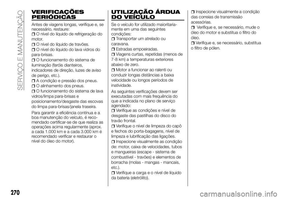 FIAT FULLBACK 2017 Manual de Uso e Manutenção (in Portuguese) VERIFICAÇÕES
PERIÓDICAS
Antes de viagens longas, verifique e, se
necessário, restaure:
O nível do líquido de refrigeração do
motor.
O nível do líquido de travões.
O nível do líquido do la FIAT FULLBACK 2017 Manual de Uso e Manutenção (in Portuguese) VERIFICAÇÕES
PERIÓDICAS
Antes de viagens longas, verifique e, se
necessário, restaure:
O nível do líquido de refrigeração do
motor.
O nível do líquido de travões.
O nível do líquido do la