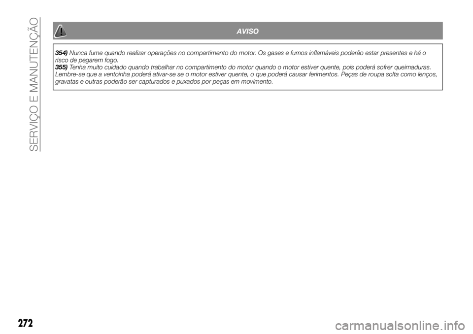 FIAT FULLBACK 2017 Manual de Uso e Manutenção (in Portuguese) AVISO
354)Nunca fume quando realizar operações no compartimento do motor. Os gases e fumos inflamáveis poderão estar presentes e há o
risco de pegarem fogo.
355)Tenha muito cuidado quando trabalh FIAT FULLBACK 2017 Manual de Uso e Manutenção (in Portuguese) AVISO
354)Nunca fume quando realizar operações no compartimento do motor. Os gases e fumos inflamáveis poderão estar presentes e há o
risco de pegarem fogo.
355)Tenha muito cuidado quando trabalh