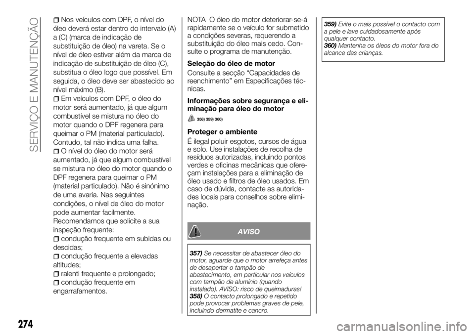 FIAT FULLBACK 2017 Manual de Uso e Manutenção (in Portuguese) Nos veículos com DPF, o nível do
óleo deverá estar dentro do intervalo (A)
a (C) (marca de indicação de
substituição de óleo) na vareta. Se o
nível de óleo estiver além da marca de
indica FIAT FULLBACK 2017 Manual de Uso e Manutenção (in Portuguese) Nos veículos com DPF, o nível do
óleo deverá estar dentro do intervalo (A)
a (C) (marca de indicação de
substituição de óleo) na vareta. Se o
nível de óleo estiver além da marca de
indica