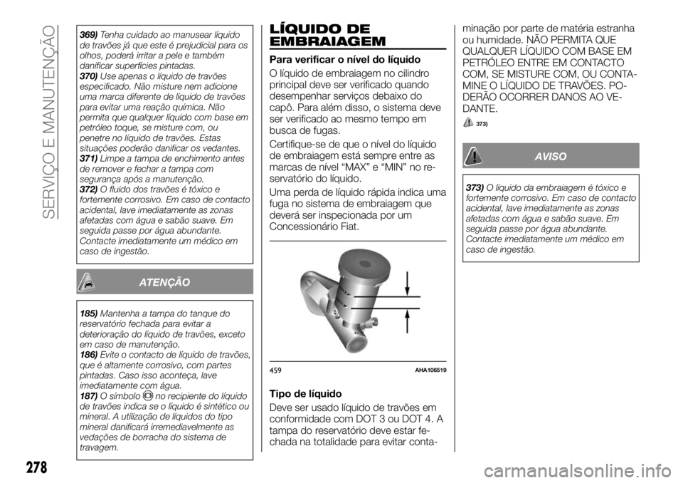 FIAT FULLBACK 2017 Manual de Uso e Manutenção (in Portuguese) 369)Tenha cuidado ao manusear líquido
de travões já que este é prejudicial para os
olhos, poderá irritar a pele e também
danificar superfícies pintadas.
370)Use apenas o líquido de travões
es FIAT FULLBACK 2017 Manual de Uso e Manutenção (in Portuguese) 369)Tenha cuidado ao manusear líquido
de travões já que este é prejudicial para os
olhos, poderá irritar a pele e também
danificar superfícies pintadas.
370)Use apenas o líquido de travões
es
