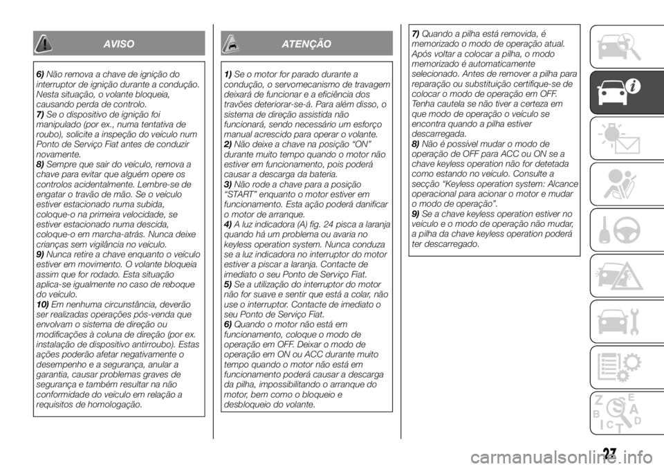 FIAT FULLBACK 2017 Manual de Uso e Manutenção (in Portuguese) AVISO
6)Não remova a chave de ignição do
interruptor de ignição durante a condução.
Nesta situação, o volante bloqueia,
causando perda de controlo.
7)Se o dispositivo de ignição foi
manipul FIAT FULLBACK 2017 Manual de Uso e Manutenção (in Portuguese) AVISO
6)Não remova a chave de ignição do
interruptor de ignição durante a condução.
Nesta situação, o volante bloqueia,
causando perda de controlo.
7)Se o dispositivo de ignição foi
manipul