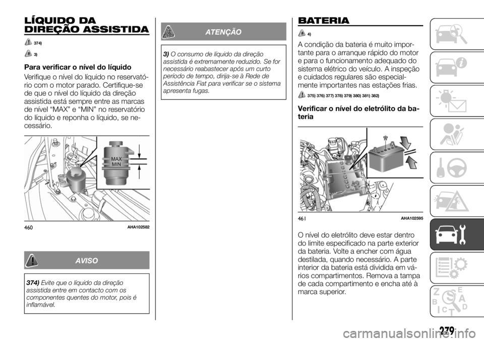 FIAT FULLBACK 2017 Manual de Uso e Manutenção (in Portuguese) LÍQUIDO DA
DIREÇÃO ASSISTIDA
374)
3)
Para verificar o nível do líquido
Verifique o nível do líquido no reservató-
rio com o motor parado. Certifique-se
de que o nível do líquido da direção FIAT FULLBACK 2017 Manual de Uso e Manutenção (in Portuguese) LÍQUIDO DA
DIREÇÃO ASSISTIDA
374)
3)
Para verificar o nível do líquido
Verifique o nível do líquido no reservató-
rio com o motor parado. Certifique-se
de que o nível do líquido da direção