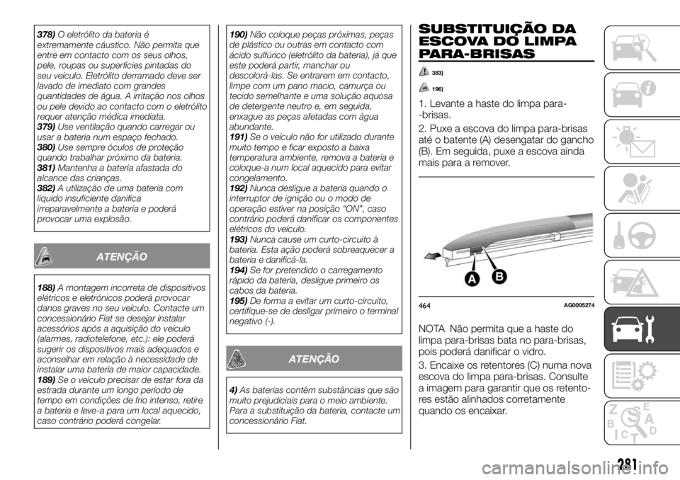 FIAT FULLBACK 2017 Manual de Uso e Manutenção (in Portuguese) 378)O eletrólito da bateria é
extremamente cáustico. Não permita que
entre em contacto com os seus olhos,
pele, roupas ou superfícies pintadas do
seu veículo. Eletrólito derramado deve ser
lava FIAT FULLBACK 2017 Manual de Uso e Manutenção (in Portuguese) 378)O eletrólito da bateria é
extremamente cáustico. Não permita que
entre em contacto com os seus olhos,
pele, roupas ou superfícies pintadas do
seu veículo. Eletrólito derramado deve ser
lava