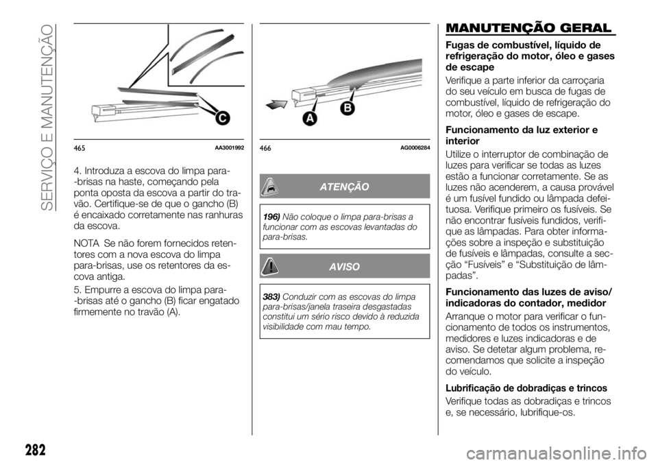 FIAT FULLBACK 2017 Manual de Uso e Manutenção (in Portuguese) 4. Introduza a escova do limpa para-
-brisas na haste, começando pela
ponta oposta da escova a partir do tra-
vão. Certifique-se de que o gancho (B)
é encaixado corretamente nas ranhuras
da escova. FIAT FULLBACK 2017 Manual de Uso e Manutenção (in Portuguese) 4. Introduza a escova do limpa para-
-brisas na haste, começando pela
ponta oposta da escova a partir do tra-
vão. Certifique-se de que o gancho (B)
é encaixado corretamente nas ranhuras
da escova.
