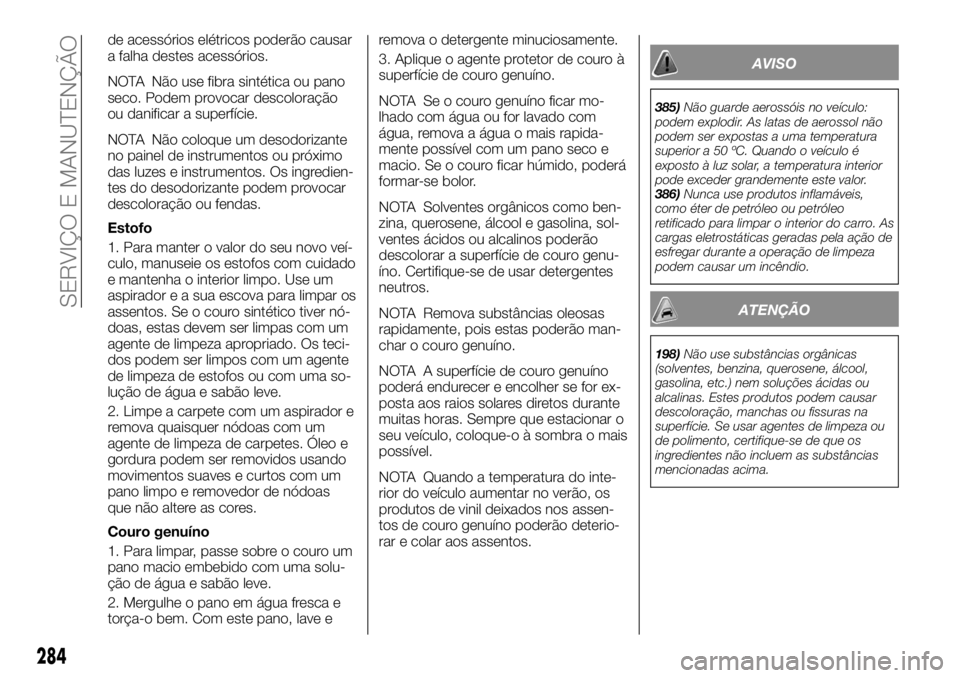 FIAT FULLBACK 2017 Manual de Uso e Manutenção (in Portuguese) de acessórios elétricos poderão causar
a falha destes acessórios.
NOTA Não use fibra sintética ou pano
seco. Podem provocar descoloração
ou danificar a superfície.
NOTA Não coloque um desodo FIAT FULLBACK 2017 Manual de Uso e Manutenção (in Portuguese) de acessórios elétricos poderão causar
a falha destes acessórios.
NOTA Não use fibra sintética ou pano
seco. Podem provocar descoloração
ou danificar a superfície.
NOTA Não coloque um desodo