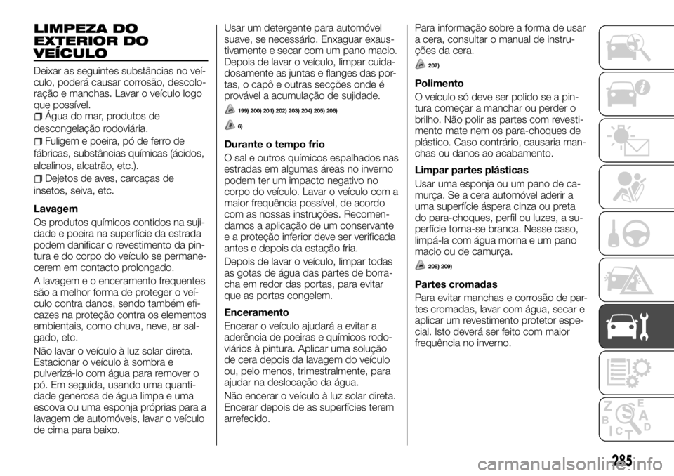 FIAT FULLBACK 2017 Manual de Uso e Manutenção (in Portuguese) LIMPEZA DO
EXTERIOR DO
VEÍCULO
Deixar as seguintes substâncias no veí-
culo, poderá causar corrosão, descolo-
ração e manchas. Lavar o veículo logo
que possível.
Água do mar, produtos de
des FIAT FULLBACK 2017 Manual de Uso e Manutenção (in Portuguese) LIMPEZA DO
EXTERIOR DO
VEÍCULO
Deixar as seguintes substâncias no veí-
culo, poderá causar corrosão, descolo-
ração e manchas. Lavar o veículo logo
que possível.
Água do mar, produtos de
des