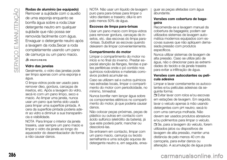 FIAT FULLBACK 2017 Manual de Uso e Manutenção (in Portuguese) Rodas de alumínio (se equipado)
Remover a sujidade com o auxílio
de uma esponja enquanto se
borrifa água sobre a roda.Usar
detergente neutro em qualquer
sujidade que não possa ser
removida facilme FIAT FULLBACK 2017 Manual de Uso e Manutenção (in Portuguese) Rodas de alumínio (se equipado)
Remover a sujidade com o auxílio
de uma esponja enquanto se
borrifa água sobre a roda.Usar
detergente neutro em qualquer
sujidade que não possa ser
removida facilme