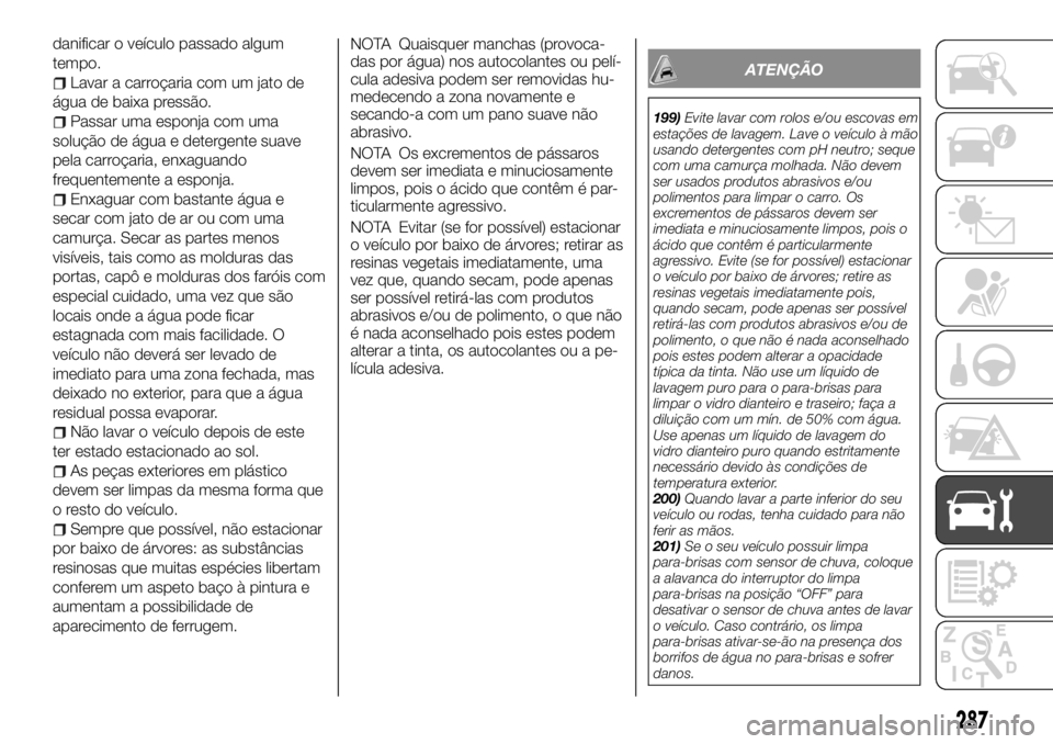 FIAT FULLBACK 2017 Manual de Uso e Manutenção (in Portuguese) danificar o veículo passado algum
tempo.
Lavar a carroçaria com um jato de
água de baixa pressão.
Passar uma esponja com uma
solução de água e detergente suave
pela carroçaria, enxaguando
freq FIAT FULLBACK 2017 Manual de Uso e Manutenção (in Portuguese) danificar o veículo passado algum
tempo.
Lavar a carroçaria com um jato de
água de baixa pressão.
Passar uma esponja com uma
solução de água e detergente suave
pela carroçaria, enxaguando
freq