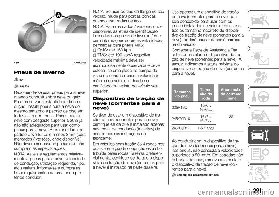 FIAT FULLBACK 2017 Manual de Uso e Manutenção (in Portuguese) Pneus de inverno
391)
219) 220)
Recomenda-se usar pneus para a neve
quando conduzir sobre neve ou gelo.
Para preservar a estabilidade da con-
dução, instale pneus para a neve do
mesmo tamanho e padr FIAT FULLBACK 2017 Manual de Uso e Manutenção (in Portuguese) Pneus de inverno
391)
219) 220)
Recomenda-se usar pneus para a neve
quando conduzir sobre neve ou gelo.
Para preservar a estabilidade da con-
dução, instale pneus para a neve do
mesmo tamanho e padr
