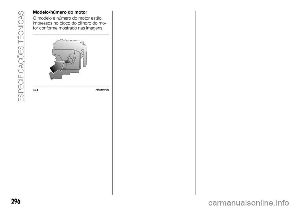 FIAT FULLBACK 2017 Manual de Uso e Manutenção (in Portuguese) Modelo/número do motor
O modelo e número do motor estão
impressos no bloco do cilindro do mo-
tor conforme mostrado nas imagens.
474AHA101426
296
ESPECIFICAÇÕES TÉCNICAS FIAT FULLBACK 2017 Manual de Uso e Manutenção (in Portuguese) Modelo/número do motor
O modelo e número do motor estão
impressos no bloco do cilindro do mo-
tor conforme mostrado nas imagens.
474AHA101426
296
ESPECIFICAÇÕES TÉCNICAS