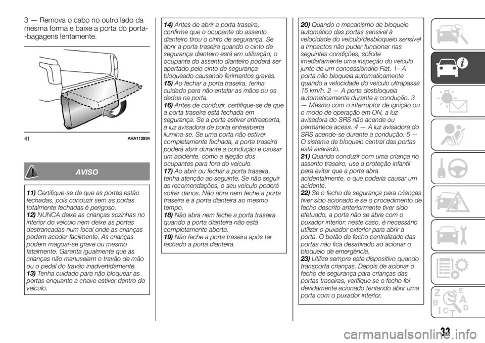FIAT FULLBACK 2017  Manual de Uso e Manutenção (in Portuguese) 3 — Remova o cabo no outro lado da
mesma forma e baixe a porta do porta-
-bagagens lentamente.
AVISO
11)Certifique-se de que as portas estão
fechadas, pois conduzir sem as portas
totalmente fechada