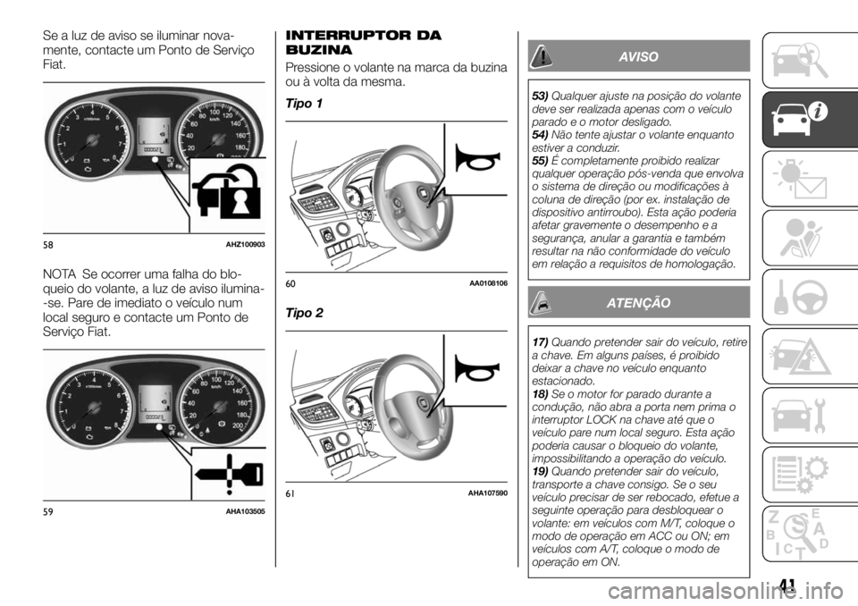 FIAT FULLBACK 2017 Manual de Uso e Manutenção (in Portuguese) Se a luz de aviso se iluminar nova-
mente, contacte um Ponto de Serviço
Fiat.
NOTA Se ocorrer uma falha do blo-
queio do volante, a luz de aviso ilumina-
-se. Pare de imediato o veículo num
local se FIAT FULLBACK 2017 Manual de Uso e Manutenção (in Portuguese) Se a luz de aviso se iluminar nova-
mente, contacte um Ponto de Serviço
Fiat.
NOTA Se ocorrer uma falha do blo-
queio do volante, a luz de aviso ilumina-
-se. Pare de imediato o veículo num
local se