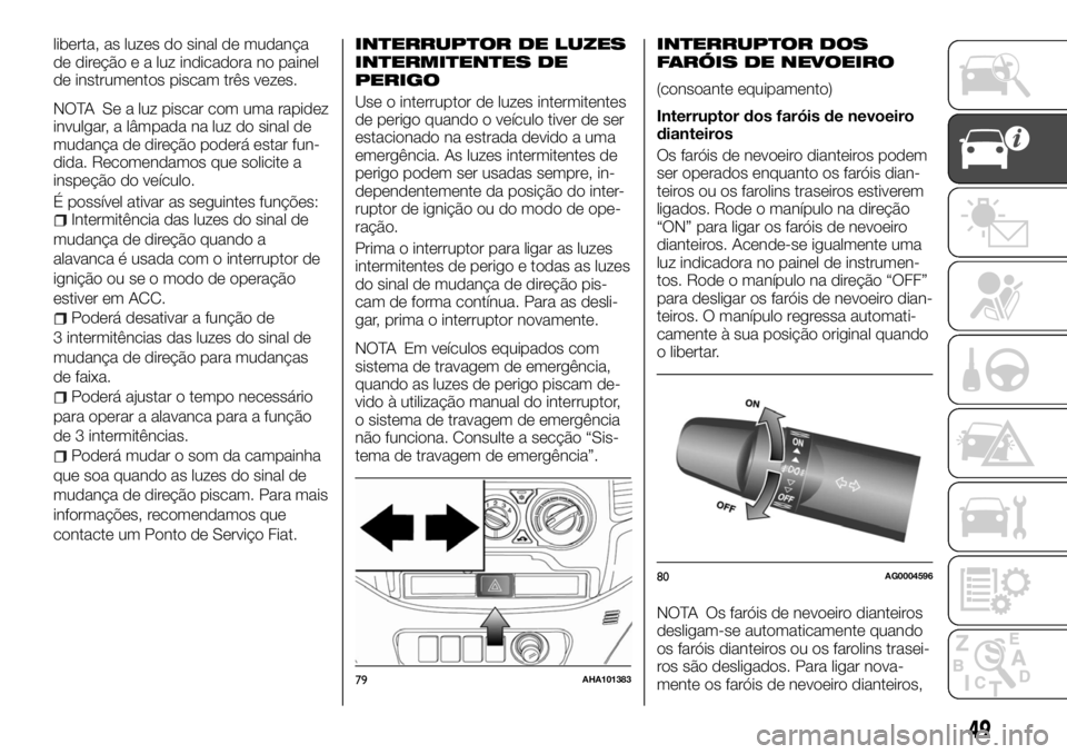 FIAT FULLBACK 2017 Manual de Uso e Manutenção (in Portuguese) liberta, as luzes do sinal de mudança
de direção e a luz indicadora no painel
de instrumentos piscam três vezes.
NOTA Se a luz piscar com uma rapidez
invulgar, a lâmpada na luz do sinal de
mudan FIAT FULLBACK 2017 Manual de Uso e Manutenção (in Portuguese) liberta, as luzes do sinal de mudança
de direção e a luz indicadora no painel
de instrumentos piscam três vezes.
NOTA Se a luz piscar com uma rapidez
invulgar, a lâmpada na luz do sinal de
mudan