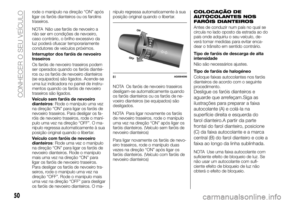 FIAT FULLBACK 2017 Manual de Uso e Manutenção (in Portuguese) rode o manípulo na direção “ON” após
ligar os faróis dianteiros ou os farolins
traseiros.
NOTA Não use faróis de nevoeiro a
não ser em condições de nevoeiro,
caso contrário, o brilho ex FIAT FULLBACK 2017 Manual de Uso e Manutenção (in Portuguese) rode o manípulo na direção “ON” após
ligar os faróis dianteiros ou os farolins
traseiros.
NOTA Não use faróis de nevoeiro a
não ser em condições de nevoeiro,
caso contrário, o brilho ex