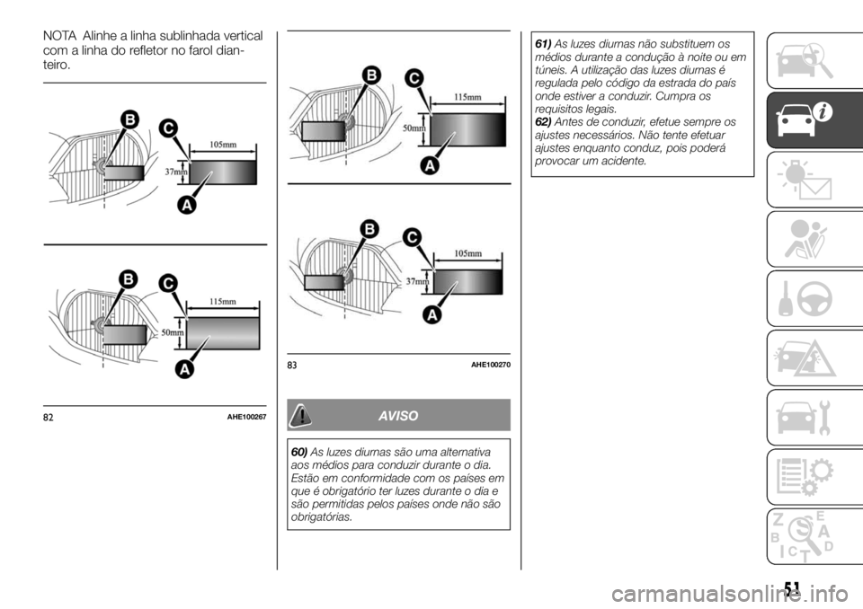 FIAT FULLBACK 2017 Manual de Uso e Manutenção (in Portuguese) NOTA Alinhe a linha sublinhada vertical
com a linha do refletor no farol dian-
teiro.
AVISO
60)As luzes diurnas são uma alternativa
aos médios para conduzir durante o dia.
Estão em conformidade com FIAT FULLBACK 2017 Manual de Uso e Manutenção (in Portuguese) NOTA Alinhe a linha sublinhada vertical
com a linha do refletor no farol dian-
teiro.
AVISO
60)As luzes diurnas são uma alternativa
aos médios para conduzir durante o dia.
Estão em conformidade com