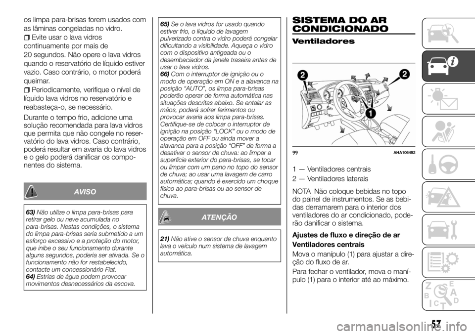FIAT FULLBACK 2017 Manual de Uso e Manutenção (in Portuguese) os limpa para-brisas forem usados com
as lâminas congeladas no vidro.
Evite usar o lava vidros
continuamente por mais de
20 segundos. Não opere o lava vidros
quando o reservatório de líquido estiv FIAT FULLBACK 2017 Manual de Uso e Manutenção (in Portuguese) os limpa para-brisas forem usados com
as lâminas congeladas no vidro.
Evite usar o lava vidros
continuamente por mais de
20 segundos. Não opere o lava vidros
quando o reservatório de líquido estiv