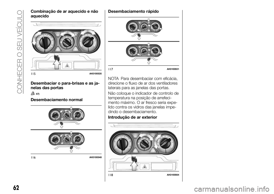 FIAT FULLBACK 2017 Manual de Uso e Manutenção (in Portuguese) Combinação de ar aquecido e não
aquecido
Desembaciar o para-brisas e as ja-
nelas das portas
67)
Desembaciamento normalDesembaciamento rápido
NOTA Para desembaciar com eficácia,
direcione o fluxo FIAT FULLBACK 2017 Manual de Uso e Manutenção (in Portuguese) Combinação de ar aquecido e não
aquecido
Desembaciar o para-brisas e as ja-
nelas das portas
67)
Desembaciamento normalDesembaciamento rápido
NOTA Para desembaciar com eficácia,
direcione o fluxo