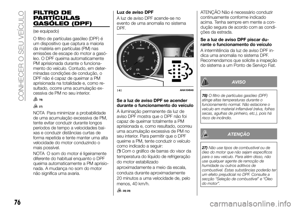 FIAT FULLBACK 2017 Manual de Uso e Manutenção (in Portuguese) FILTRO DE
PARTÍCULAS
GASÓLEO (DPF)
(se equipado)
O filtro de partículas gasóleo (DPF) é
um dispositivo que captura a maioria
da matéria em partículas (PM) nas
emissões de escape do motor a gas FIAT FULLBACK 2017 Manual de Uso e Manutenção (in Portuguese) FILTRO DE
PARTÍCULAS
GASÓLEO (DPF)
(se equipado)
O filtro de partículas gasóleo (DPF) é
um dispositivo que captura a maioria
da matéria em partículas (PM) nas
emissões de escape do motor a gas