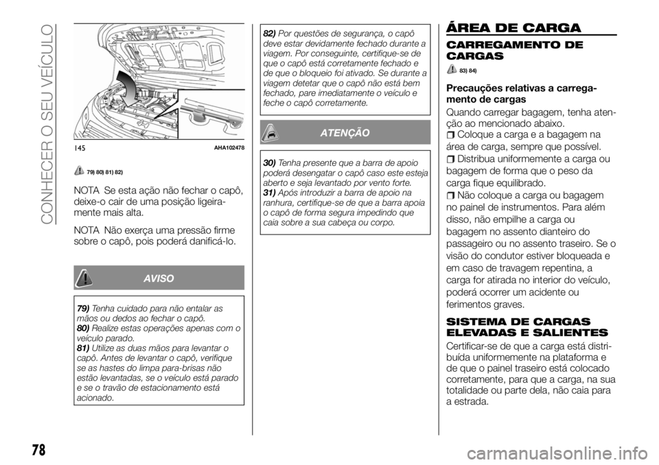 FIAT FULLBACK 2017 Manual de Uso e Manutenção (in Portuguese) 79) 80) 81) 82)
NOTA Se esta ação não fechar o capô,
deixe-o cair de uma posição ligeira-
mente mais alta.
NOTA Não exerça uma pressão firme
sobre o capô, pois poderá danificá-lo.
AVISO
79 FIAT FULLBACK 2017 Manual de Uso e Manutenção (in Portuguese) 79) 80) 81) 82)
NOTA Se esta ação não fechar o capô,
deixe-o cair de uma posição ligeira-
mente mais alta.
NOTA Não exerça uma pressão firme
sobre o capô, pois poderá danificá-lo.
AVISO
79