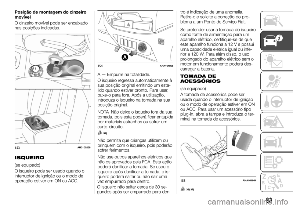 FIAT FULLBACK 2017 Manual de Uso e Manutenção (in Portuguese) Posição de montagem do cinzeiro
movível
O cinzeiro movível pode ser encaixado
nas posições indicadas.
ISQUEIRO
(se equipado)
O isqueiro pode ser usado quando o
interruptor de ignição ou o modo FIAT FULLBACK 2017 Manual de Uso e Manutenção (in Portuguese) Posição de montagem do cinzeiro
movível
O cinzeiro movível pode ser encaixado
nas posições indicadas.
ISQUEIRO
(se equipado)
O isqueiro pode ser usado quando o
interruptor de ignição ou o modo