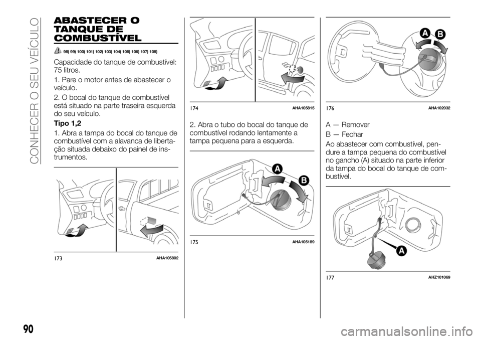 FIAT FULLBACK 2017  Manual de Uso e Manutenção (in Portuguese) ABASTECER O
TANQUE DE
COMBUSTÍVEL
98) 99) 100) 101) 102) 103) 104) 105) 106) 107) 108)
Capacidade do tanque de combustível:
75 litros.
1. Pare o motor antes de abastecer o
veículo.
2. O bocal do ta