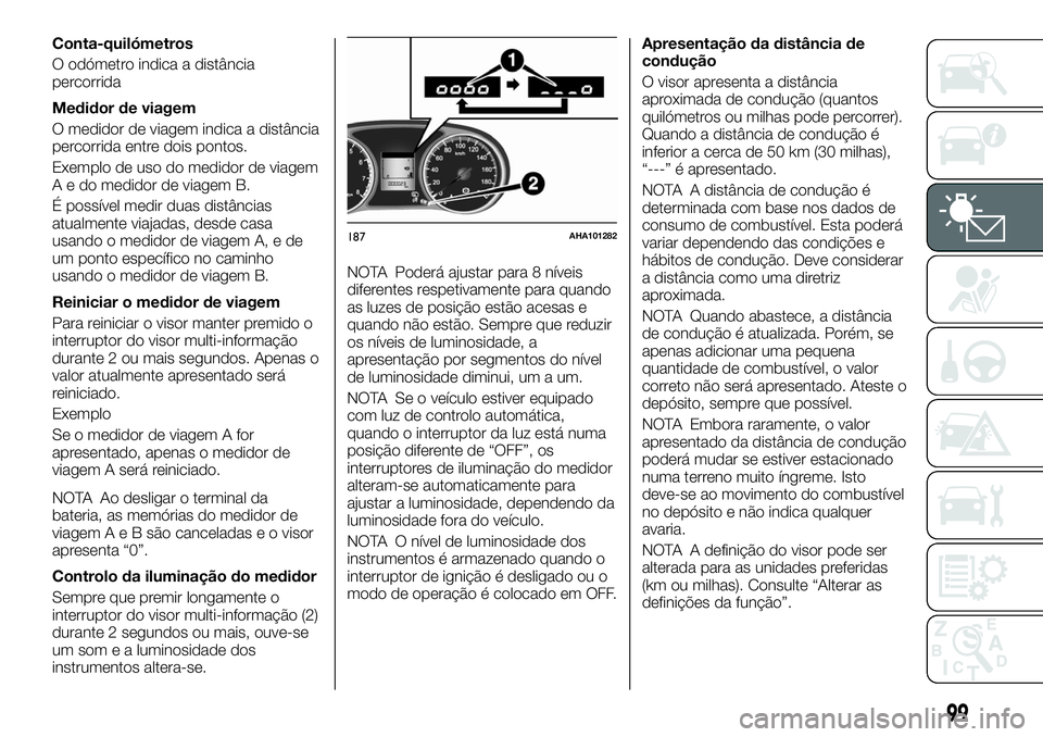 FIAT FULLBACK 2018  Manual de Uso e Manutenção (in Portuguese) Conta-quilómetros
O odómetro indica a distância
percorrida
Medidor de viagem
O medidor de viagem indica a distância
percorrida entre dois pontos.
Exemplo de uso do medidor de viagem
A e do medidor