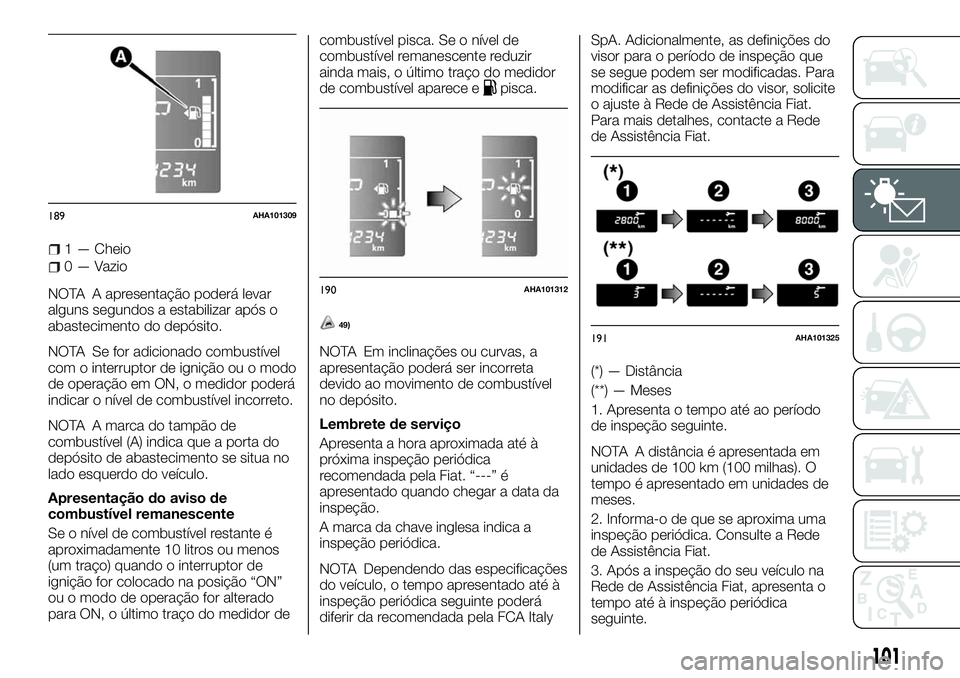FIAT FULLBACK 2018  Manual de Uso e Manutenção (in Portuguese) 1 — Cheio
0 — Vazio
NOTA A apresentação poderá levar
alguns segundos a estabilizar após o
abastecimento do depósito.
NOTA Se for adicionado combustível
com o interruptor de ignição ou o mo