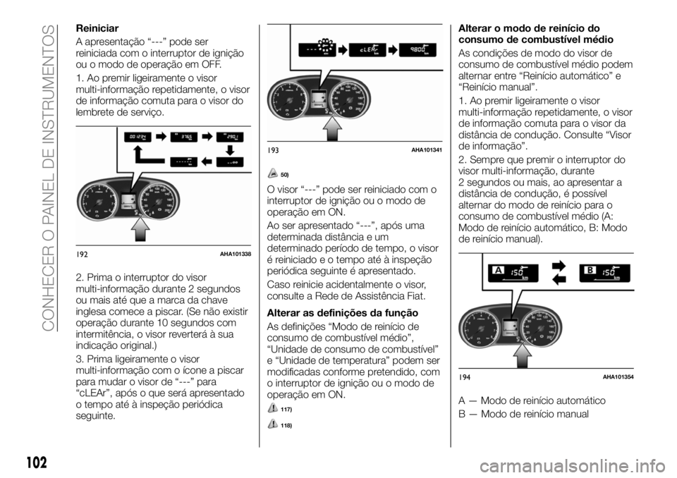 FIAT FULLBACK 2018  Manual de Uso e Manutenção (in Portuguese) Reiniciar
A apresentação “---” pode ser
reiniciada com o interruptor de ignição
ou o modo de operação em OFF.
1. Ao premir ligeiramente o visor
multi-informação repetidamente, o visor
de i