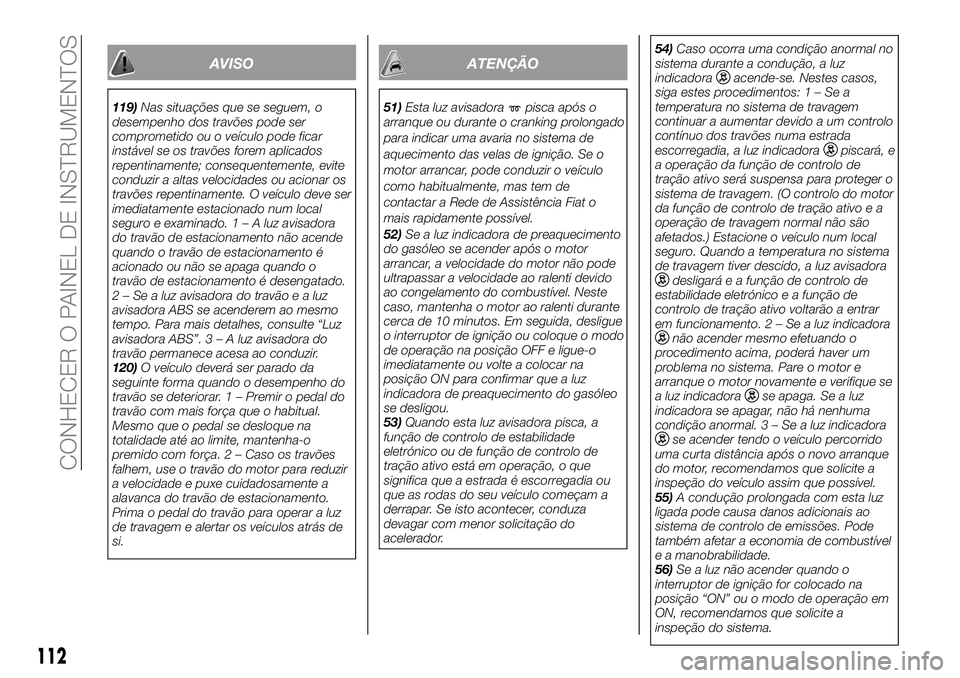 FIAT FULLBACK 2018  Manual de Uso e Manutenção (in Portuguese) AVISO
119)Nas situações que se seguem, o
desempenho dos travões pode ser
comprometido ou o veículo pode ficar
instável se os travões forem aplicados
repentinamente; consequentemente, evite
condu