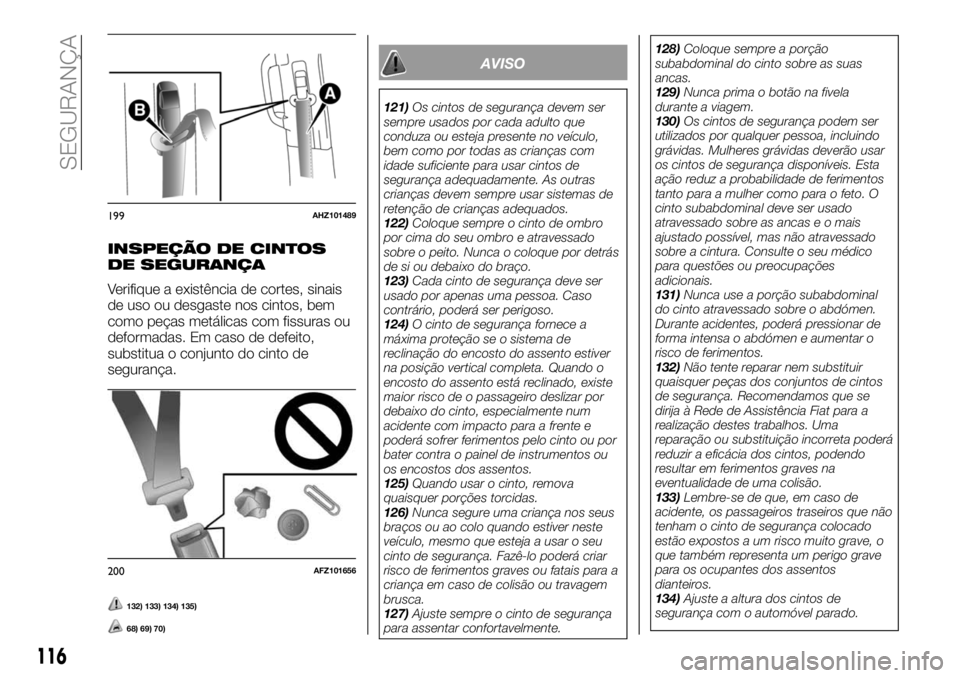 FIAT FULLBACK 2018  Manual de Uso e Manutenção (in Portuguese) INSPEÇÃO DE CINTOS
DE SEGURANÇA
Verifique a existência de cortes, sinais
de uso ou desgaste nos cintos, bem
como peças metálicas com fissuras ou
deformadas. Em caso de defeito,
substitua o conju