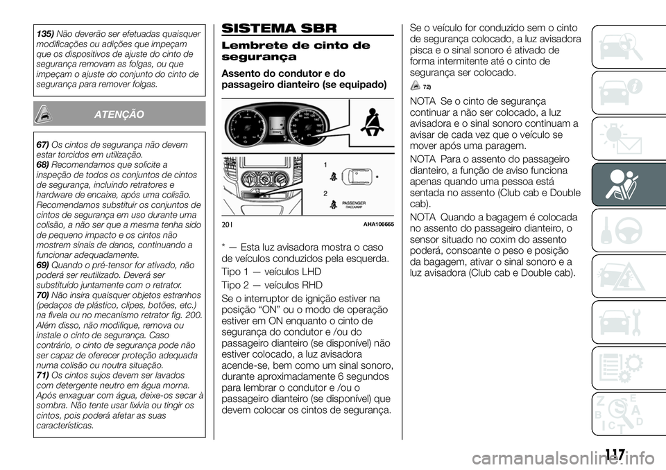 FIAT FULLBACK 2018  Manual de Uso e Manutenção (in Portuguese) 135)Não deverão ser efetuadas quaisquer
modificações ou adições que impeçam
que os dispositivos de ajuste do cinto de
segurança removam as folgas, ou que
impeçam o ajuste do conjunto do cinto