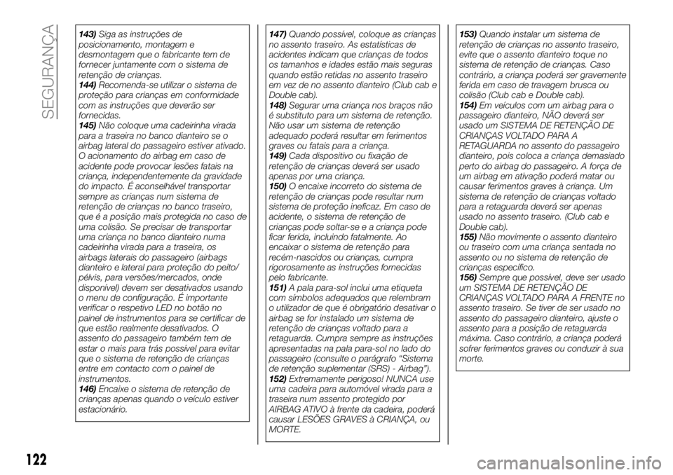 FIAT FULLBACK 2018  Manual de Uso e Manutenção (in Portuguese) 143)Siga as instruções de
posicionamento, montagem e
desmontagem que o fabricante tem de
fornecer juntamente com o sistema de
retenção de crianças.
144)Recomenda-se utilizar o sistema de
proteç