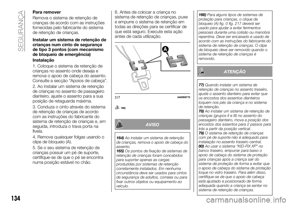 FIAT FULLBACK 2018  Manual de Uso e Manutenção (in Portuguese) Para remover
Remova o sistema de retenção de
crianças de acordo com as instruções
fornecidas pelo fabricante do sistema
de retenção de crianças.
Instalar um sistema de retenção de
crianças 