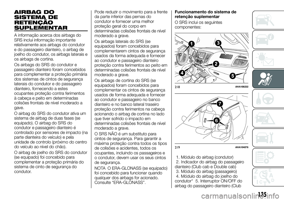 FIAT FULLBACK 2018  Manual de Uso e Manutenção (in Portuguese) AIRBAG DO
SISTEMA DE
RETENÇÃO
SUPLEMENTAR
A informação acerca dos airbags do
SRS inclui informação importante
relativamente aos airbags do condutor
e do passageiro dianteiro, o airbag de
joelho 