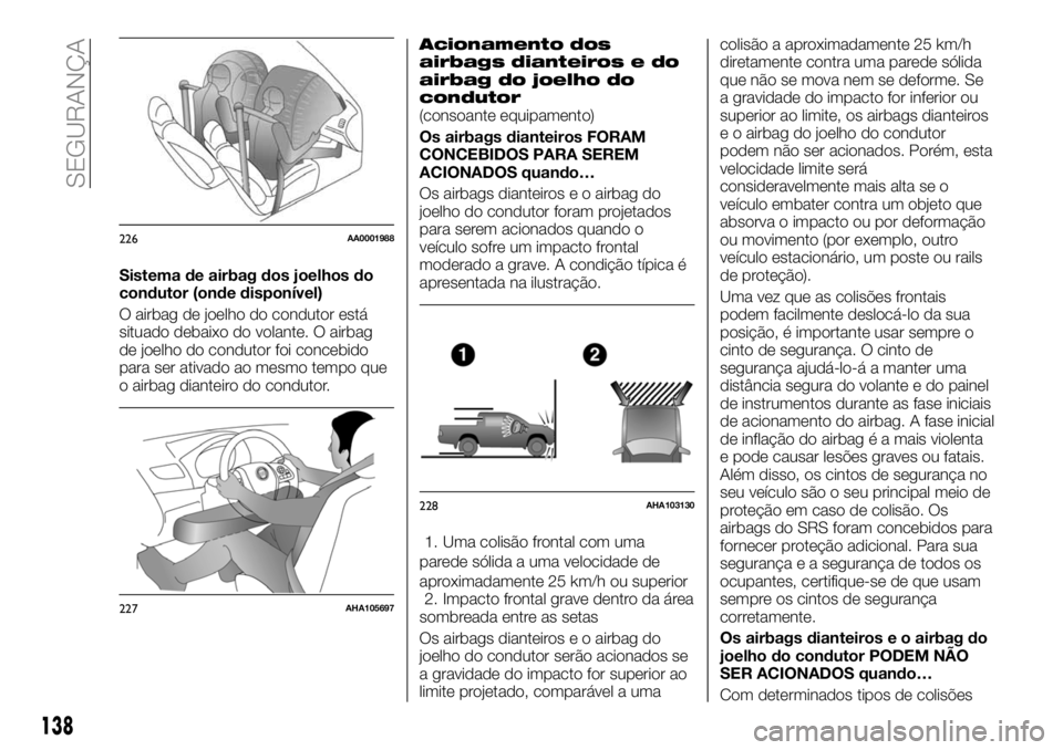 FIAT FULLBACK 2018  Manual de Uso e Manutenção (in Portuguese) Sistema de airbag dos joelhos do
condutor (onde disponível)
O airbag de joelho do condutor está
situado debaixo do volante. O airbag
de joelho do condutor foi concebido
para ser ativado ao mesmo tem