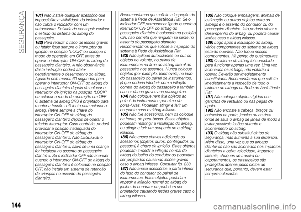 FIAT FULLBACK 2018  Manual de Uso e Manutenção (in Portuguese) 181)Não instale qualquer acessório que
impossibilite a visibilidade do indicador e
não cubra o indicador com um
autocolante. Deixaria de conseguir verificar
o estado do sistema do airbag do
passage