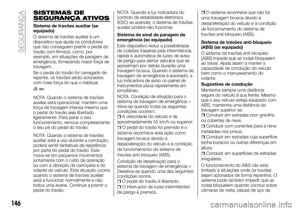 FIAT FULLBACK 2018  Manual de Uso e Manutenção (in Portuguese) SISTEMAS DE
SEGURANÇA ATIVOS
Sistema de travões auxiliar (se
equipado)
O sistema de travões auxiliar é um
dispositivo que ajuda os condutores
que não conseguem premir o pedal do
travão com firme